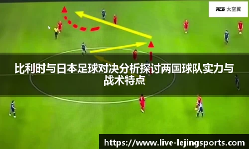 比利时与日本足球对决分析探讨两国球队实力与战术特点
