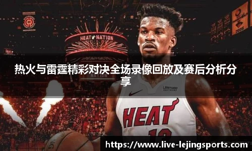 热火与雷霆精彩对决全场录像回放及赛后分析分享