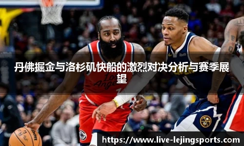 丹佛掘金与洛杉矶快船的激烈对决分析与赛季展望